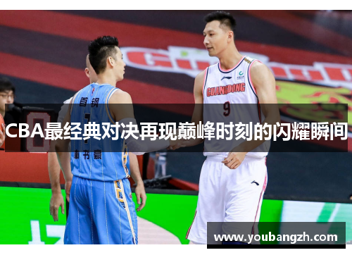 CBA最经典对决再现巅峰时刻的闪耀瞬间
