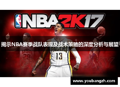 揭示NBA赛季战队表现及战术策略的深度分析与展望