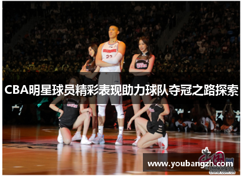 CBA明星球员精彩表现助力球队夺冠之路探索