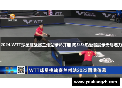 2024 WTT球星挑战赛兰州站精彩开启 向乒乓热爱者展示无尽魅力