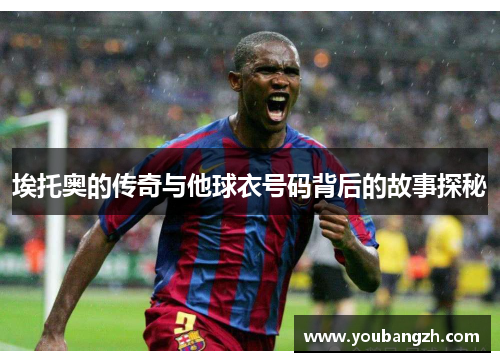 埃托奥的传奇与他球衣号码背后的故事探秘