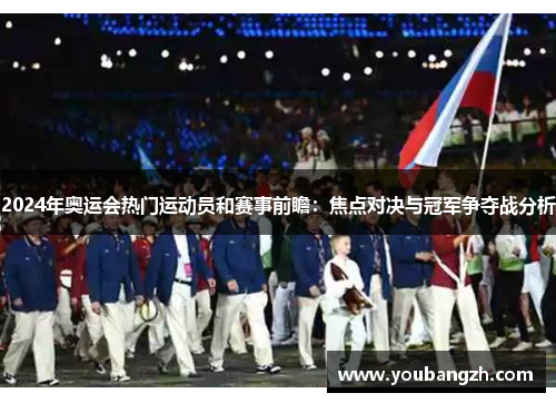 2024年奥运会热门运动员和赛事前瞻：焦点对决与冠军争夺战分析