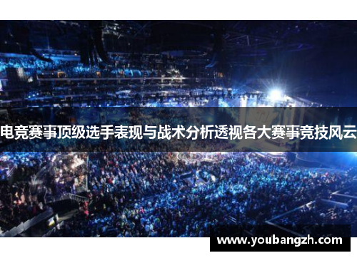 电竞赛事顶级选手表现与战术分析透视各大赛事竞技风云
