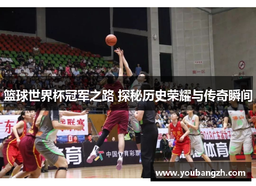 篮球世界杯冠军之路 探秘历史荣耀与传奇瞬间