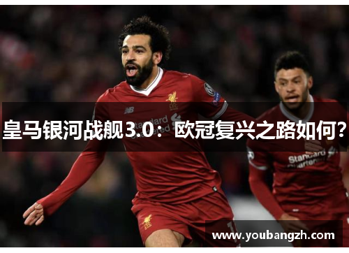 皇马银河战舰3.0：欧冠复兴之路如何？