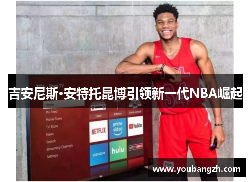 吉安尼斯·安特托昆博引领新一代NBA崛起