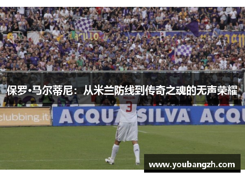 保罗·马尔蒂尼：从米兰防线到传奇之魂的无声荣耀