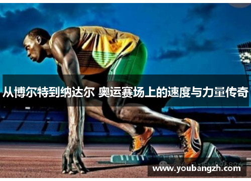 从博尔特到纳达尔 奥运赛场上的速度与力量传奇