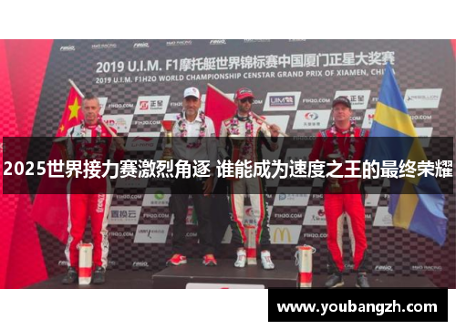 2025世界接力赛激烈角逐 谁能成为速度之王的最终荣耀